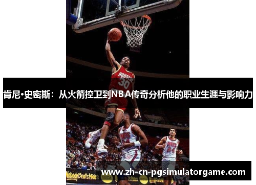 肯尼·史密斯：从火箭控卫到NBA传奇分析他的职业生涯与影响力