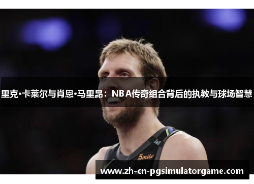 里克·卡莱尔与肖恩·马里昂：NBA传奇组合背后的执教与球场智慧