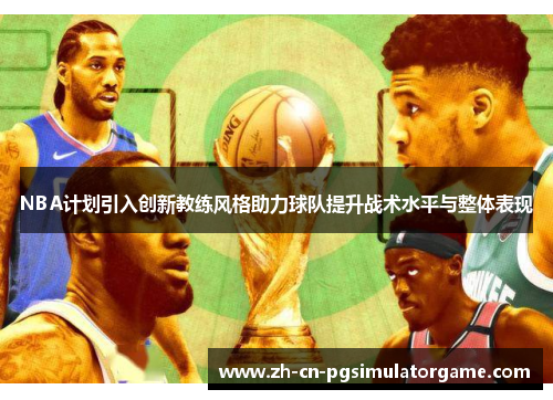 NBA计划引入创新教练风格助力球队提升战术水平与整体表现