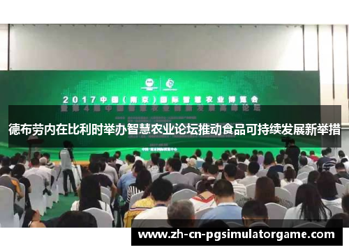 德布劳内在比利时举办智慧农业论坛推动食品可持续发展新举措