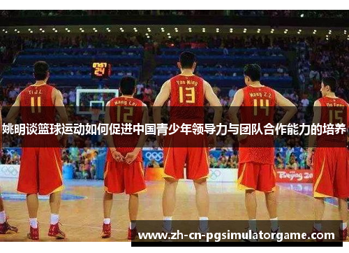 姚明谈篮球运动如何促进中国青少年领导力与团队合作能力的培养