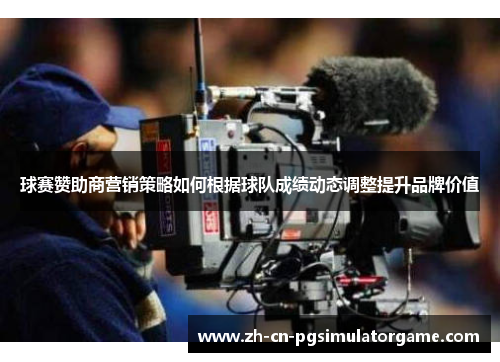 球赛赞助商营销策略如何根据球队成绩动态调整提升品牌价值