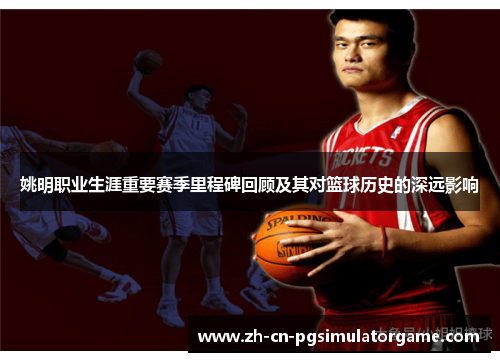 姚明职业生涯重要赛季里程碑回顾及其对篮球历史的深远影响