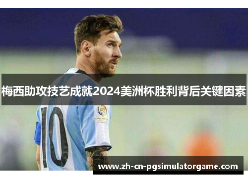 梅西助攻技艺成就2024美洲杯胜利背后关键因素