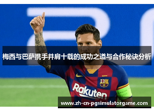 梅西与巴萨携手并肩十载的成功之道与合作秘诀分析