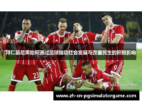 拜仁慕尼黑如何通过足球推动社会发展与改善民生的积极影响