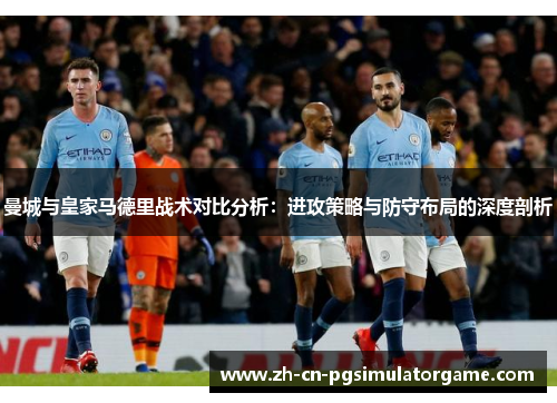 曼城与皇家马德里战术对比分析：进攻策略与防守布局的深度剖析