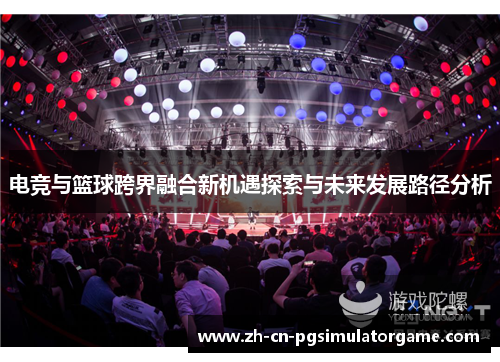 电竞与篮球跨界融合新机遇探索与未来发展路径分析