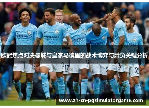 欧冠焦点对决曼城与皇家马德里的战术博弈与胜负关键分析