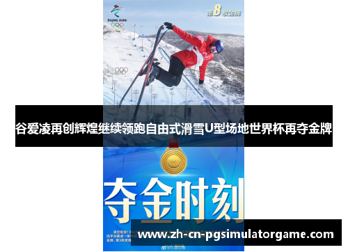 谷爱凌再创辉煌继续领跑自由式滑雪U型场地世界杯再夺金牌