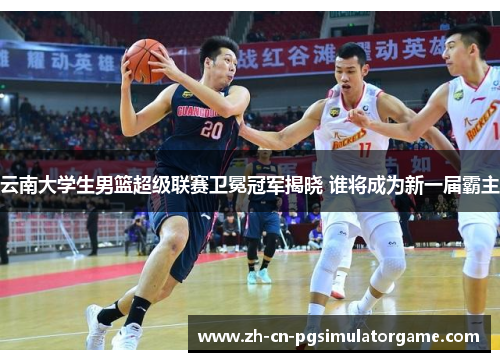 云南大学生男篮超级联赛卫冕冠军揭晓 谁将成为新一届霸主