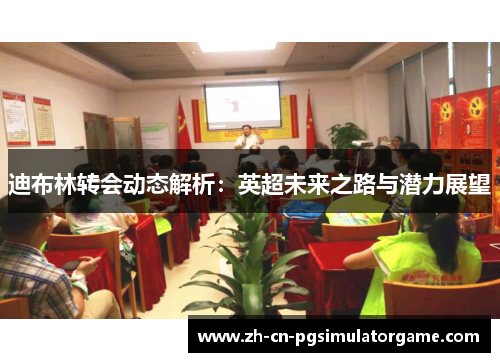 迪布林转会动态解析：英超未来之路与潜力展望