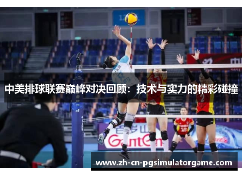 中美排球联赛巅峰对决回顾：技术与实力的精彩碰撞