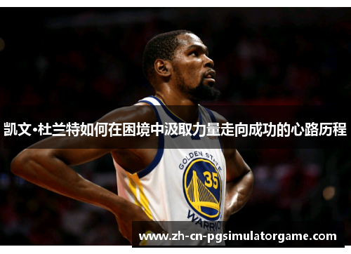 凯文·杜兰特如何在困境中汲取力量走向成功的心路历程