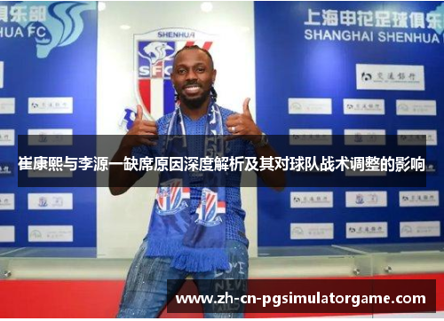 崔康熙与李源一缺席原因深度解析及其对球队战术调整的影响