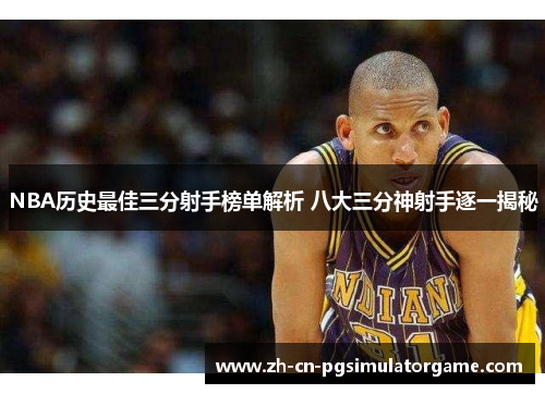 NBA历史最佳三分射手榜单解析 八大三分神射手逐一揭秘