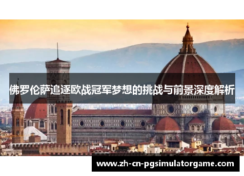 佛罗伦萨追逐欧战冠军梦想的挑战与前景深度解析
