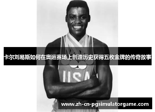 卡尔刘易斯如何在奥运赛场上创造历史获得五枚金牌的传奇故事
