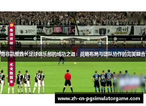 南非凯撒酋长足球俱乐部的成功之道：战略布局与团队协作的完美融合