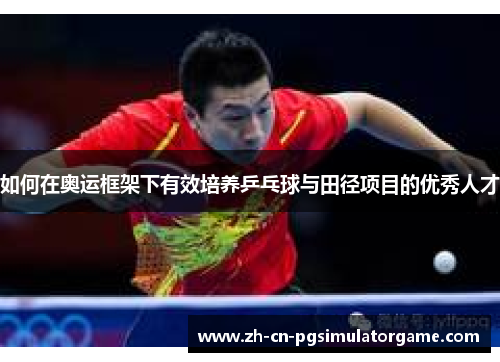 如何在奥运框架下有效培养乒乓球与田径项目的优秀人才