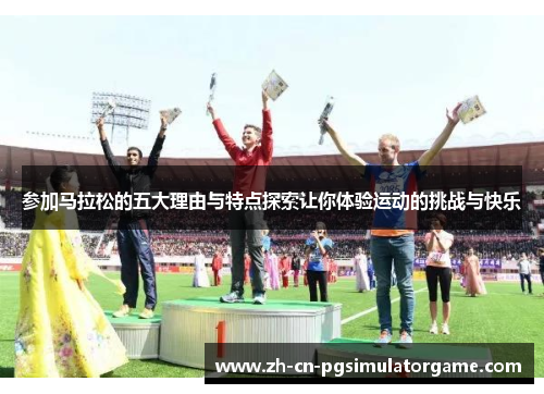参加马拉松的五大理由与特点探索让你体验运动的挑战与快乐