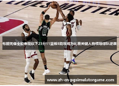 布朗凭借全能表现砍下23分11篮板8助攻成为比赛关键人物领导球队逆袭
