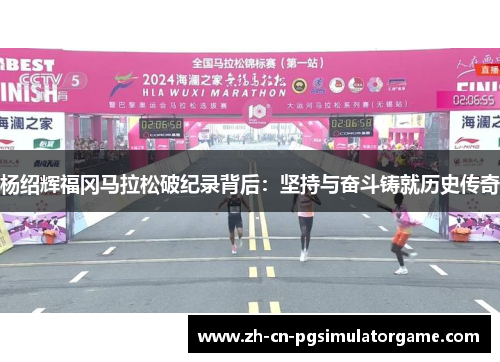 杨绍辉福冈马拉松破纪录背后：坚持与奋斗铸就历史传奇