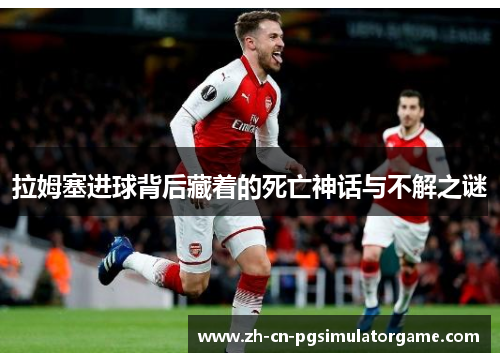拉姆塞进球背后藏着的死亡神话与不解之谜