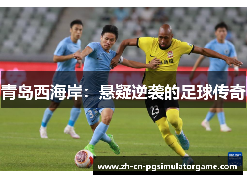 青岛西海岸：悬疑逆袭的足球传奇