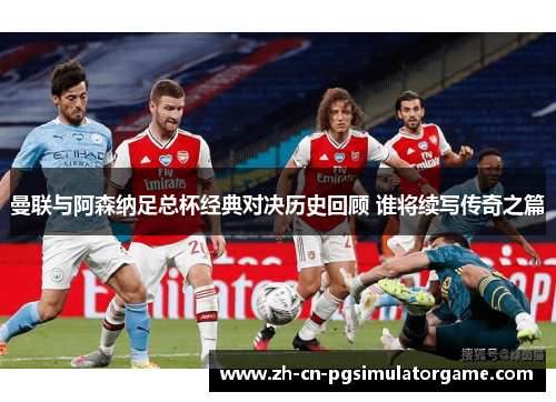 曼联与阿森纳足总杯经典对决历史回顾 谁将续写传奇之篇