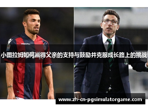 小图拉姆如何赢得父亲的支持与鼓励并克服成长路上的挑战
