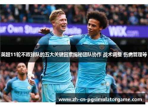 英超11轮不败球队的五大关键因素揭秘团队协作 战术调整 伤病管理等