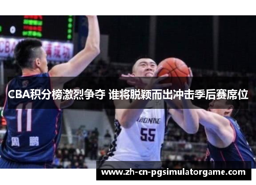 CBA积分榜激烈争夺 谁将脱颖而出冲击季后赛席位