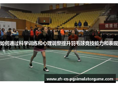 如何通过科学训练和心理调整提升羽毛球竞技能力和表现