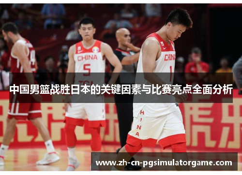 中国男篮战胜日本的关键因素与比赛亮点全面分析