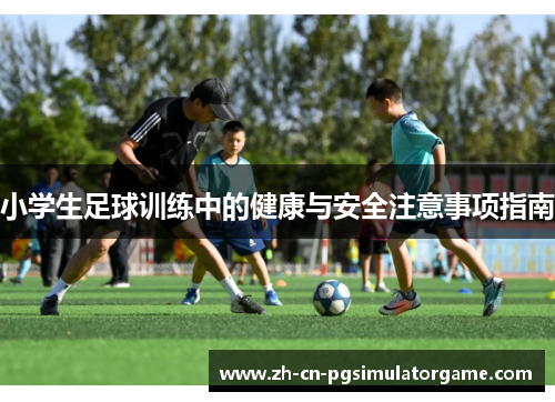 小学生足球训练中的健康与安全注意事项指南