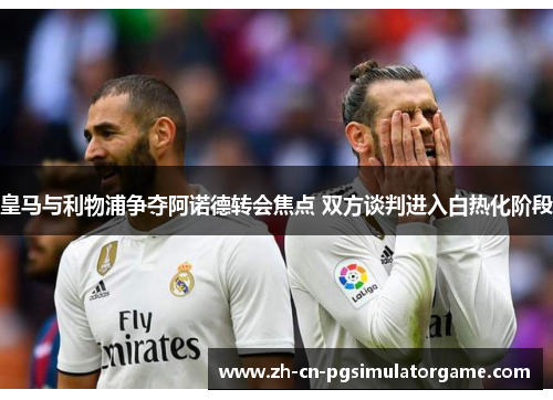 皇马与利物浦争夺阿诺德转会焦点 双方谈判进入白热化阶段