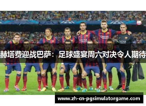 赫塔费迎战巴萨：足球盛宴周六对决令人期待