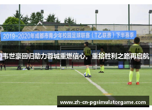 韦世豪回归助力蓉城重燃信心，重拾胜利之路再启航