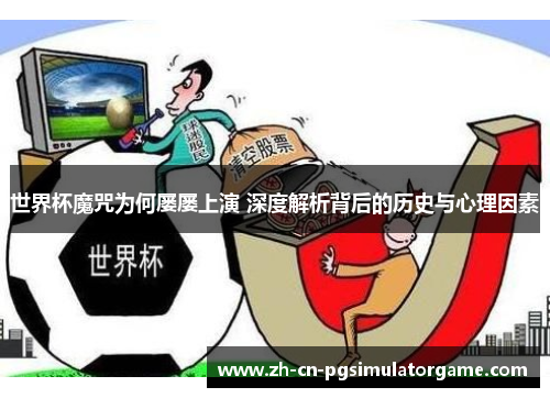 世界杯魔咒为何屡屡上演 深度解析背后的历史与心理因素