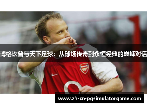 博格坎普与天下足球：从球场传奇到永恒经典的巅峰对话