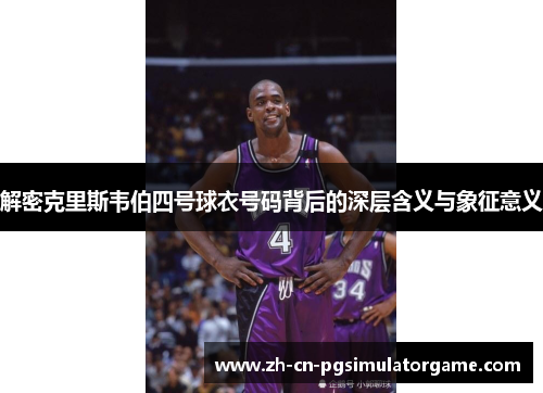 解密克里斯韦伯四号球衣号码背后的深层含义与象征意义