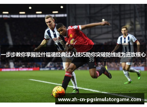 一步步教你掌握拉什福德经典过人技巧助你突破防线成为进攻核心