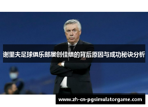 谢里夫足球俱乐部屡创佳绩的背后原因与成功秘诀分析 谢里夫足球俱乐部屡创佳绩的背后原因与成功秘诀分析