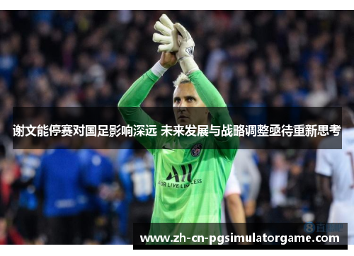 谢文能停赛对国足影响深远 未来发展与战略调整亟待重新思考 谢文能停赛对国足影响深远 未来发展与战略调整亟待重新思考