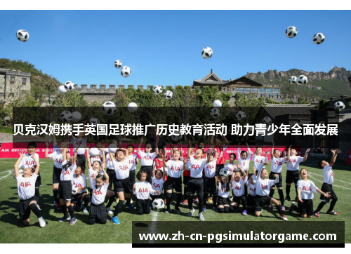 贝克汉姆携手英国足球推广历史教育活动 助力青少年全面发展