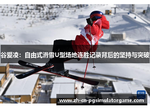 谷爱凌：自由式滑雪U型场地连胜记录背后的坚持与突破