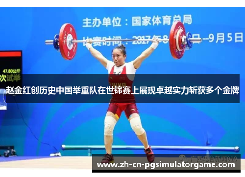 赵金红创历史中国举重队在世锦赛上展现卓越实力斩获多个金牌