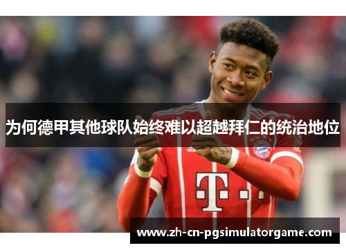 为何德甲其他球队始终难以超越拜仁的统治地位 为何德甲其他球队始终难以超越拜仁的统治地位