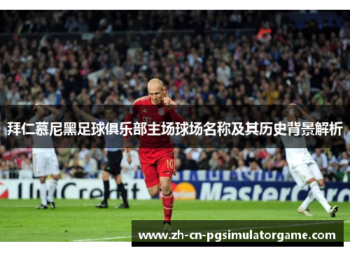 拜仁慕尼黑足球俱乐部主场球场名称及其历史背景解析